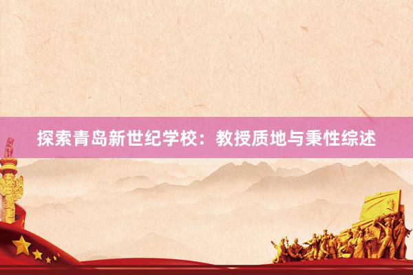 探索青岛新世纪学校：教授质地与秉性综述