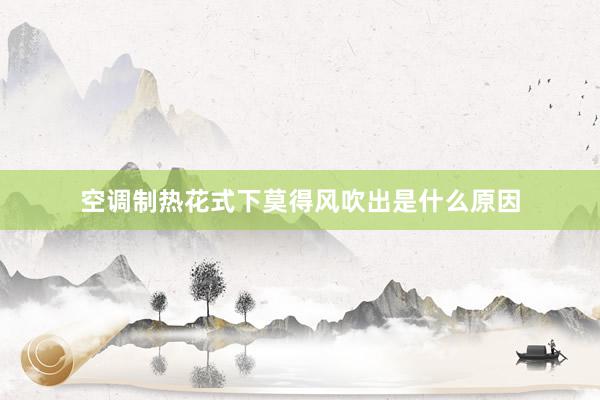 空调制热花式下莫得风吹出是什么原因