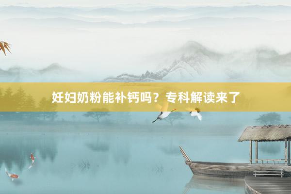 妊妇奶粉能补钙吗？专科解读来了