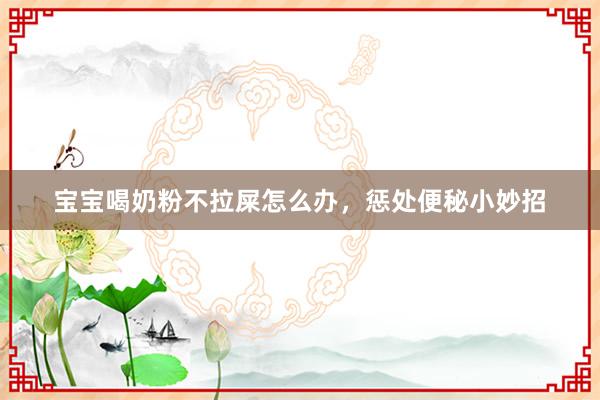宝宝喝奶粉不拉屎怎么办，惩处便秘小妙招